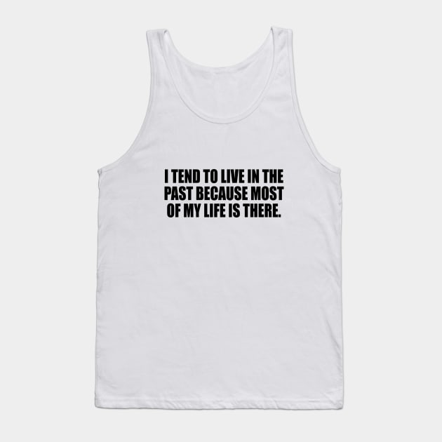 I tend to live in the past because most of my life is there Tank Top by It'sMyTime